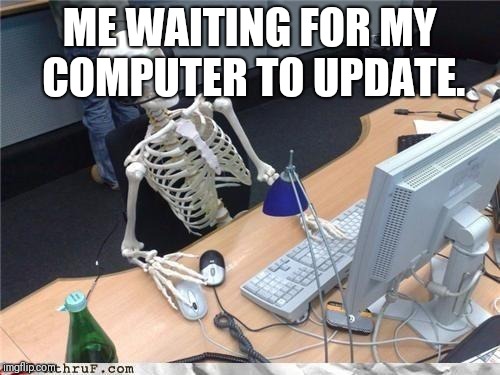 Waiting skeleton | ME WAITING FOR MY COMPUTER TO UPDATE. | image tagged in waiting skeleton | made w/ Imgflip meme maker
