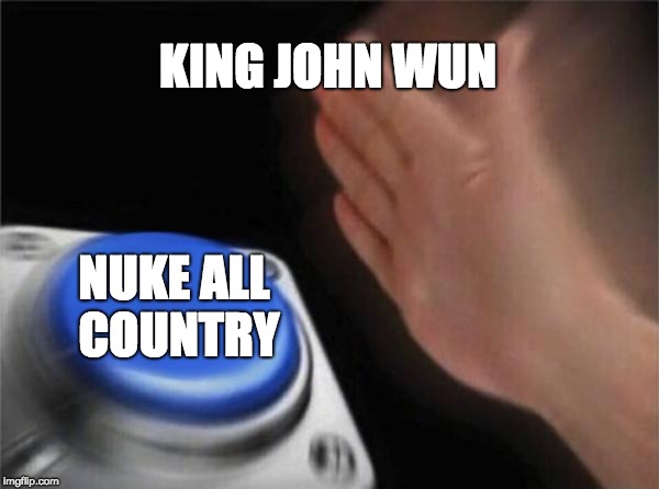 Blank Nut Button Meme | KING JOHN WUN; NUKE ALL COUNTRY | image tagged in memes,blank nut button | made w/ Imgflip meme maker