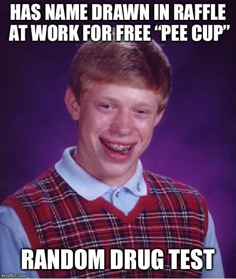 Bad Luck Brian Meme | HAS NAME DRAWN IN RAFFLE AT WORK FOR FREE “PEE CUP” RANDOM DRUG TEST | image tagged in memes,bad luck brian | made w/ Imgflip meme maker
