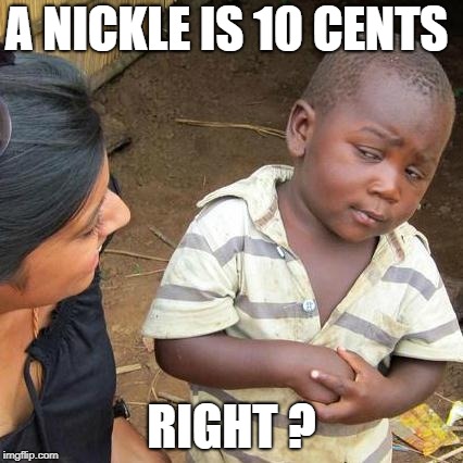 Third World Skeptical Kid Meme | A NICKLE IS 10 CENTS RIGHT ? | image tagged in memes,third world skeptical kid | made w/ Imgflip meme maker