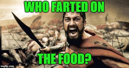 Sparta Leonidas Meme | WHO FARTED ON THE FOOD? | image tagged in memes,sparta leonidas | made w/ Imgflip meme maker