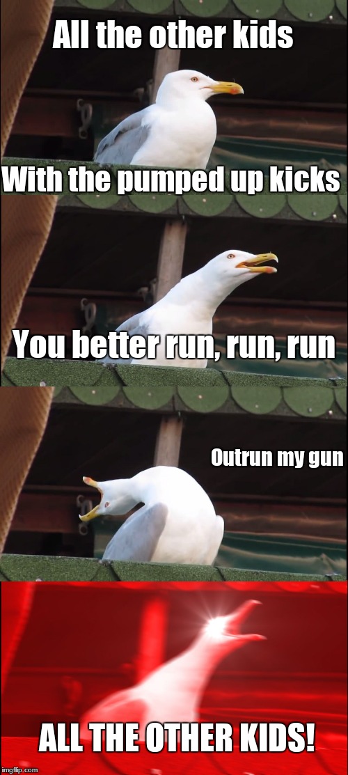Inhaling Seagull Meme | All the other kids; With the pumped up kicks; You better run, run, run; Outrun my gun; ALL THE OTHER KIDS! | image tagged in memes,inhaling seagull | made w/ Imgflip meme maker