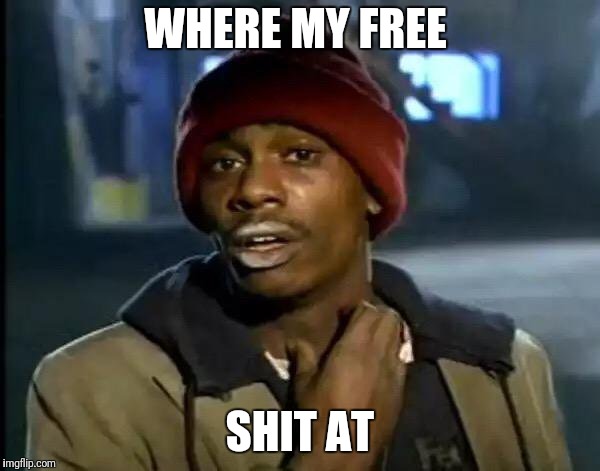 Y'all Got Any More Of That Meme | WHERE MY FREE SHIT AT | image tagged in memes,y'all got any more of that | made w/ Imgflip meme maker