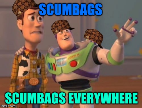 Scumbags are the light | SCUMBAGS; SCUMBAGS EVERYWHERE | image tagged in memes,x x everywhere,scumbag | made w/ Imgflip meme maker