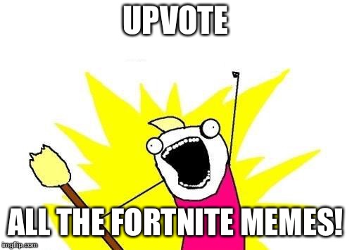 X All The Y Meme | UPVOTE ALL THE FORTNITE MEMES! | image tagged in memes,x all the y | made w/ Imgflip meme maker