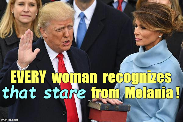 Trump Inauguration | EVERY  woman  recognizes; from  Melania ! that stare | image tagged in memes,donald trump,trump inauguration,melania trump | made w/ Imgflip meme maker
