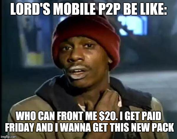 Y'all Got Any More Of That Meme | LORD'S MOBILE P2P BE LIKE:; WHO CAN FRONT ME $20. I GET PAID FRIDAY AND I WANNA GET THIS NEW PACK | image tagged in memes,y'all got any more of that | made w/ Imgflip meme maker