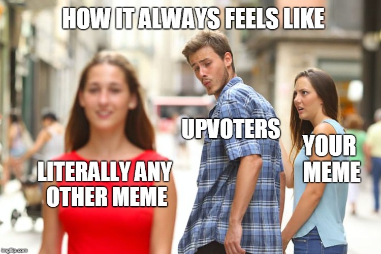 Distracted Boyfriend | HOW IT ALWAYS FEELS LIKE; UPVOTERS; YOUR MEME; LITERALLY ANY OTHER MEME | image tagged in memes,distracted boyfriend,upvotes,feeling | made w/ Imgflip meme maker
