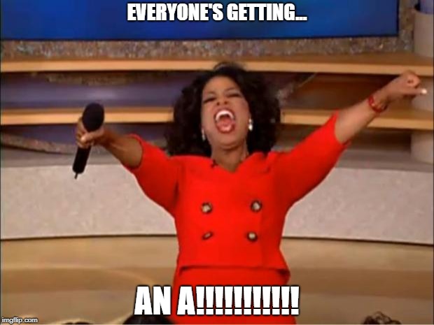 Oprah You Get A Meme | EVERYONE'S GETTING... AN A!!!!!!!!!!! | image tagged in memes,oprah you get a | made w/ Imgflip meme maker