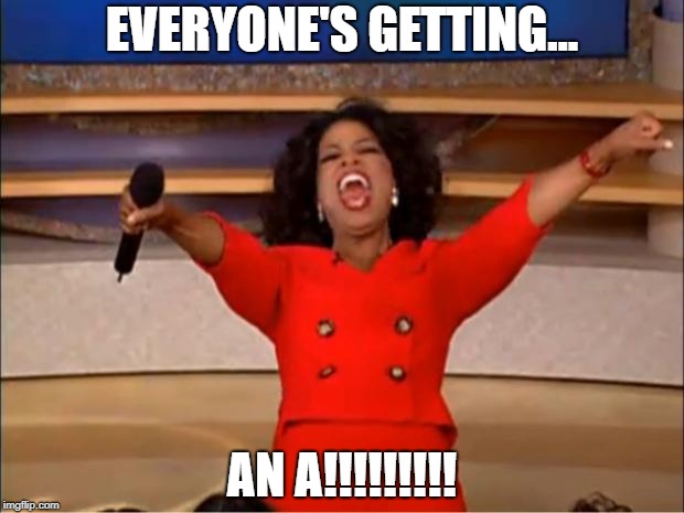 Oprah You Get A Meme | EVERYONE'S GETTING... AN A!!!!!!!!! | image tagged in memes,oprah you get a | made w/ Imgflip meme maker