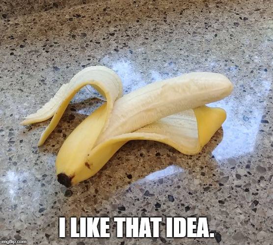 Hot Banana | I LIKE THAT IDEA. | image tagged in hot banana | made w/ Imgflip meme maker