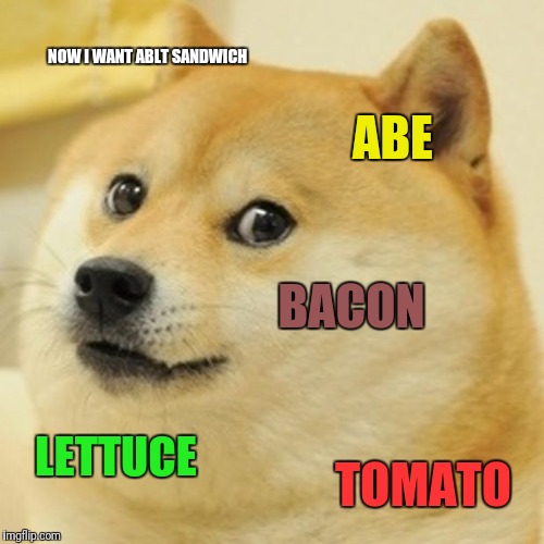 Doge Meme | NOW I WANT ABLT SANDWICH ABE BACON LETTUCE TOMATO | image tagged in memes,doge | made w/ Imgflip meme maker