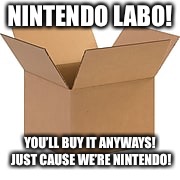 It’s nintendo so you’ll buy it if we say so! | NINTENDO LABO! YOU’LL BUY IT ANYWAYS! JUST CAUSE WE’RE NINTENDO! | image tagged in nintendo,sorry i know im late | made w/ Imgflip meme maker