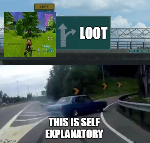 Left Exit 12 Off Ramp Meme | LOOT; THIS IS SELF EXPLANATORY | image tagged in memes,left exit 12 off ramp | made w/ Imgflip meme maker