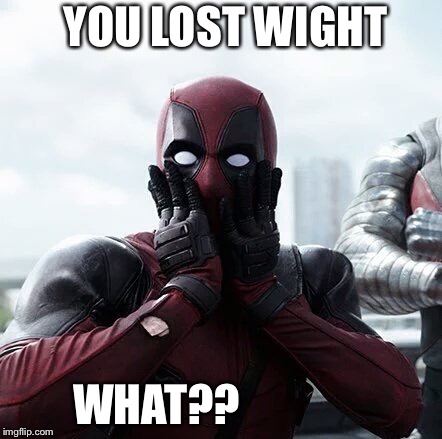 Deadpool Surprised | YOU LOST WIGHT; WHAT?? | image tagged in memes,deadpool surprised | made w/ Imgflip meme maker