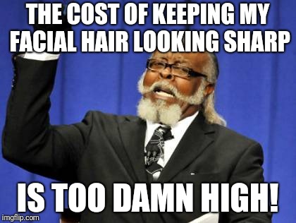 Haircuts in NYC have gotten way too expensive! | THE COST OF KEEPING MY FACIAL HAIR LOOKING SHARP; IS TOO DAMN HIGH! | image tagged in memes,too damn high | made w/ Imgflip meme maker