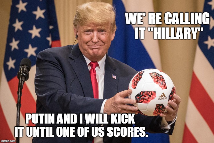 Kicking Hillary | WE'
RE CALLING IT "HILLARY"; PUTIN AND I WILL KICK IT UNTIL ONE OF US SCORES. | image tagged in donald trump,conservatives,politics,funny | made w/ Imgflip meme maker