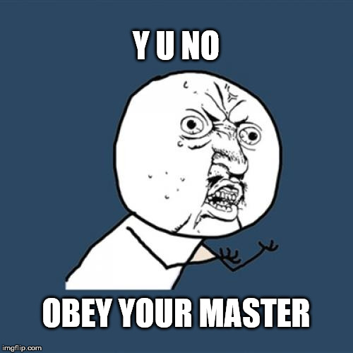 Y U No Meme | Y U NO OBEY YOUR MASTER | image tagged in memes,y u no | made w/ Imgflip meme maker