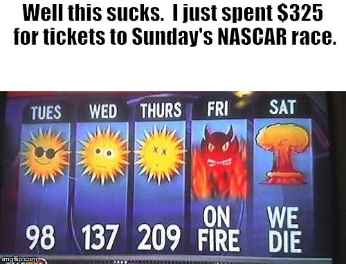 Hot | Well this sucks.  I just spent $325 for tickets to Sunday's NASCAR race. | image tagged in nascar | made w/ Imgflip meme maker