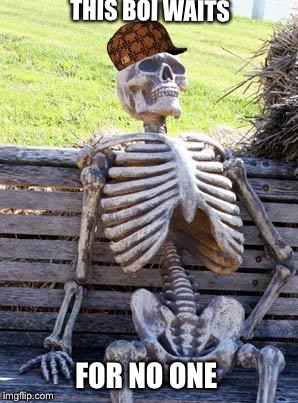 Waiting Skeleton Meme | THIS BOI WAITS; FOR NO ONE | image tagged in memes,waiting skeleton,scumbag | made w/ Imgflip meme maker