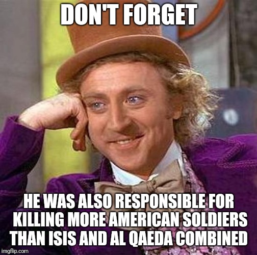 Creepy Condescending Wonka Meme | DON'T FORGET HE WAS ALSO RESPONSIBLE FOR KILLING MORE AMERICAN SOLDIERS THAN ISIS AND AL QAEDA COMBINED | image tagged in memes,creepy condescending wonka | made w/ Imgflip meme maker