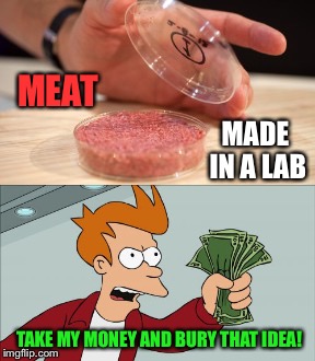 Franken food is coming. | MEAT; MADE IN A LAB; TAKE MY MONEY AND BURY THAT IDEA! | image tagged in lab,meat,memes,funny | made w/ Imgflip meme maker