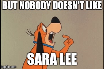 BUT NOBODY DOESN'T LIKE SARA LEE | made w/ Imgflip meme maker