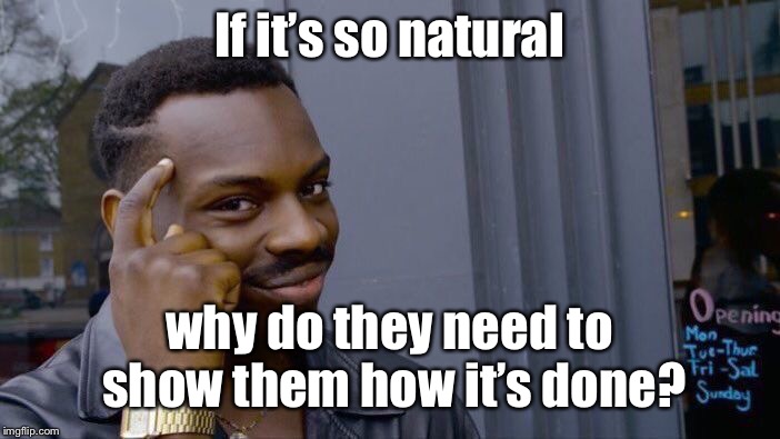 Roll Safe Think About It Meme | If it’s so natural why do they need to show them how it’s done? | image tagged in memes,roll safe think about it | made w/ Imgflip meme maker