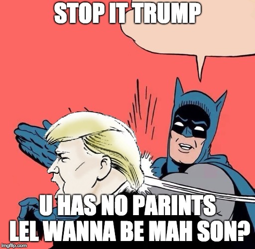 Batman slaps Trump | STOP IT TRUMP; U HAS NO PARINTS LEL WANNA BE MAH SON? | image tagged in batman slaps trump | made w/ Imgflip meme maker