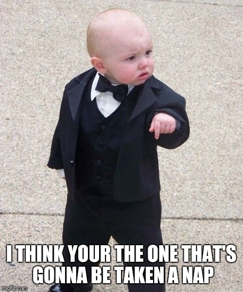 Baby Godfather Meme | I THINK YOUR THE ONE THAT'S GONNA BE TAKEN A NAP | image tagged in memes,baby godfather | made w/ Imgflip meme maker
