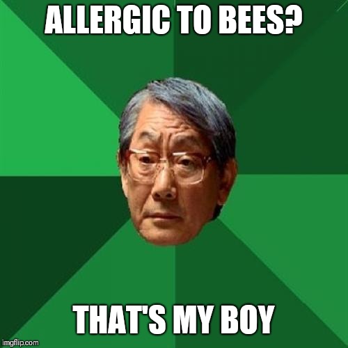 High Expectations Asian Father |  ALLERGIC TO BEES? THAT'S MY BOY | image tagged in memes,high expectations asian father,gucci,daddy,yeet,power rangers | made w/ Imgflip meme maker