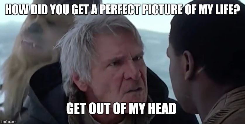 That's not how the force works  | HOW DID YOU GET A PERFECT PICTURE OF MY LIFE? GET OUT OF MY HEAD | image tagged in that's not how the force works | made w/ Imgflip meme maker