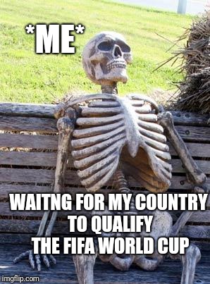 WORLDCUP DREAM
 | *ME*; WAITNG FOR MY COUNTRY TO QUALIFY THE FIFA WORLD CUP | image tagged in memes,waiting skeleton | made w/ Imgflip meme maker