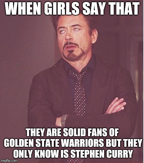 Face You Make Robert Downey Jr Meme | WHEN GIRLS SAY THAT; THEY ARE SOLID FANS OF GOLDEN STATE WARRIORS BUT THEY ONLY KNOW IS STEPHEN CURRY | image tagged in memes,face you make robert downey jr | made w/ Imgflip meme maker