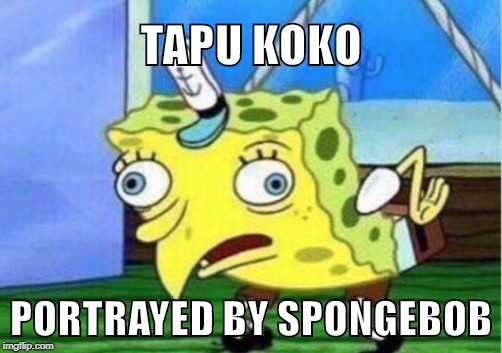 Mocking Spongebob Meme | TAPU KOKO; PORTRAYED BY SPONGEBOB | image tagged in memes,mocking spongebob | made w/ Imgflip meme maker