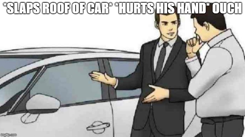 Car Salesman Slaps Roof Of Car Meme | *SLAPS ROOF OF CAR* *HURTS HIS HAND* OUCH | image tagged in car salesman | made w/ Imgflip meme maker