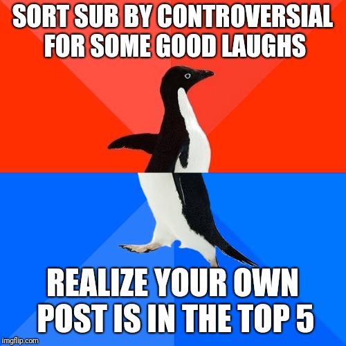 Socially Awesome Awkward Penguin Meme | SORT SUB BY CONTROVERSIAL FOR SOME GOOD LAUGHS; REALIZE YOUR OWN POST IS IN THE TOP 5 | image tagged in memes,socially awesome awkward penguin | made w/ Imgflip meme maker