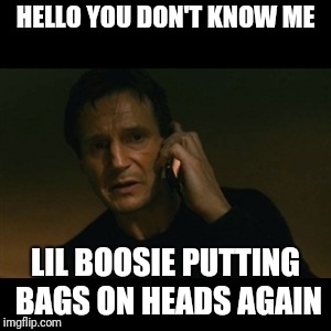 Liam Neeson Taken Meme | HELLO YOU DON'T KNOW ME; LIL BOOSIE PUTTING BAGS ON HEADS AGAIN | image tagged in memes,liam neeson taken | made w/ Imgflip meme maker