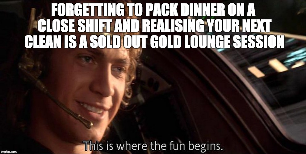 This is where the fun begins | FORGETTING TO PACK DINNER ON A CLOSE SHIFT AND REALISING YOUR NEXT CLEAN IS A SOLD OUT GOLD LOUNGE SESSION | image tagged in this is where the fun begins | made w/ Imgflip meme maker