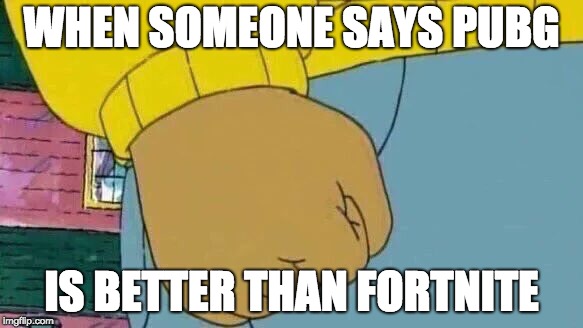 Arthur Fist Meme | WHEN SOMEONE SAYS PUBG; IS BETTER THAN FORTNITE | image tagged in memes,arthur fist | made w/ Imgflip meme maker