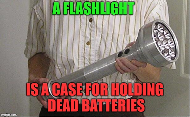 Flashlight policeman  | A FLASHLIGHT; IS A CASE FOR HOLDING DEAD BATTERIES | image tagged in flashlight policeman | made w/ Imgflip meme maker