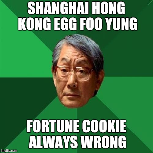 High Expectations Asian Father Meme | SHANGHAI HONG KONG EGG FOO YUNG; FORTUNE COOKIE ALWAYS WRONG | image tagged in memes,high expectations asian father | made w/ Imgflip meme maker