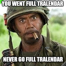 Never go full retard | YOU WENT FULL TRALENDAR; NEVER GO FULL TRALENDAR | image tagged in never go full retard | made w/ Imgflip meme maker