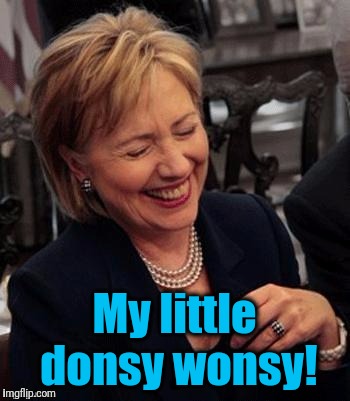 Hillary LOL | My little donsy wonsy! | image tagged in hillary lol | made w/ Imgflip meme maker