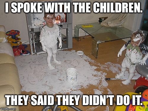 The Children Didn’t Do It | I SPOKE WITH THE CHILDREN. THEY SAID THEY DIDN’T DO IT. | image tagged in didnt do it,messy kids | made w/ Imgflip meme maker