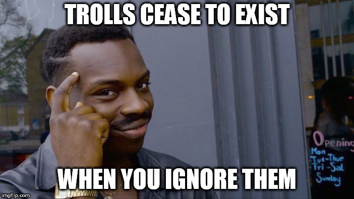 Roll Safe Think About It Meme | TROLLS CEASE TO EXIST; WHEN YOU IGNORE THEM | image tagged in memes,roll safe think about it | made w/ Imgflip meme maker