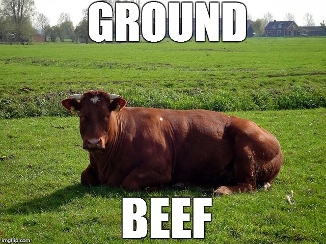 GROUND; BEEF | image tagged in ground beef | made w/ Imgflip meme maker
