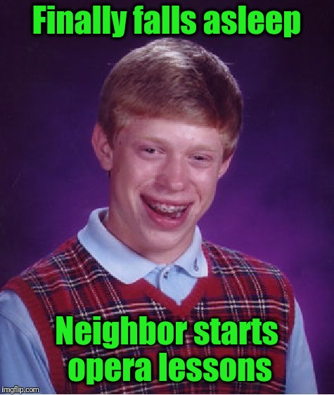 Bad Luck Brian Meme | Finally falls asleep Neighbor starts opera lessons | image tagged in memes,bad luck brian | made w/ Imgflip meme maker