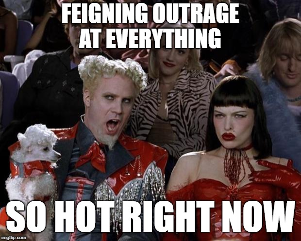 LIbs are nutz | FEIGNING OUTRAGE AT EVERYTHING; SO HOT RIGHT NOW | image tagged in memes,mugatu so hot right now | made w/ Imgflip meme maker