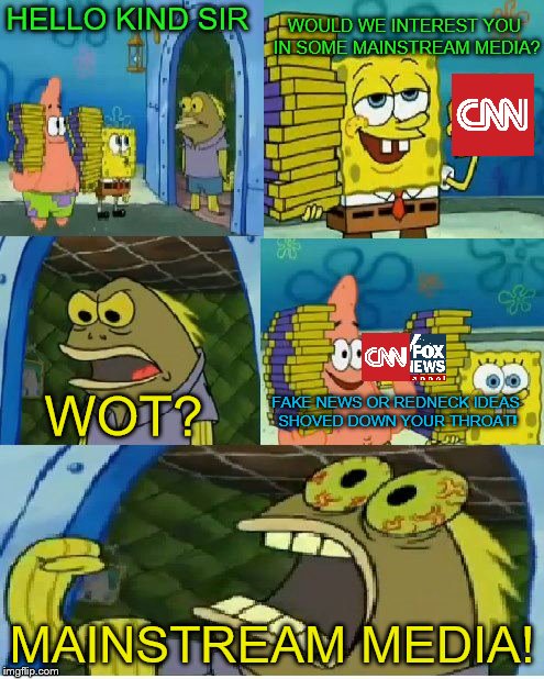 Chocolate Spongebob Meme | WOULD WE INTEREST YOU IN SOME MAINSTREAM MEDIA? HELLO KIND SIR; WOT? FAKE NEWS OR REDNECK IDEAS SHOVED DOWN YOUR THROAT! MAINSTREAM MEDIA! | image tagged in memes,chocolate spongebob,mainstream media | made w/ Imgflip meme maker